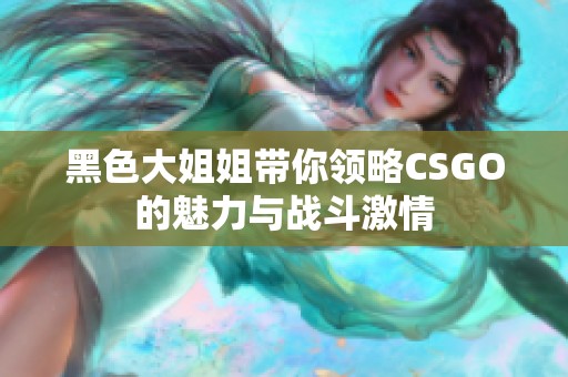 黑色大姐姐带你领略CSGO的魅力与战斗激情