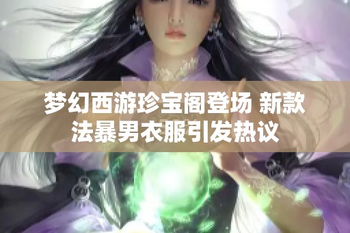 梦幻西游珍宝阁登场 新款法暴男衣服引发热议