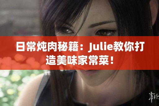 日常炖肉秘籍：Julie教你打造美味家常菜！