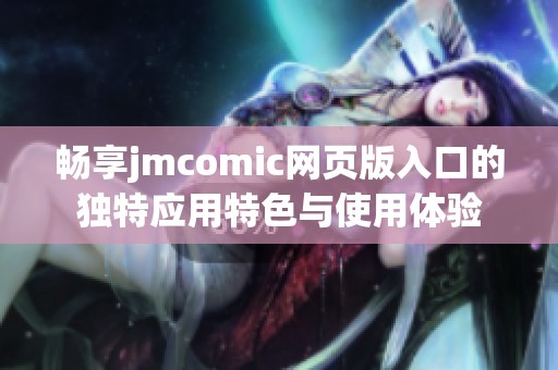 畅享jmcomic网页版入口的独特应用特色与使用体验