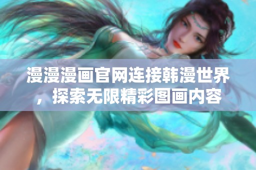 漫漫漫画官网连接韩漫世界，探索无限精彩图画内容