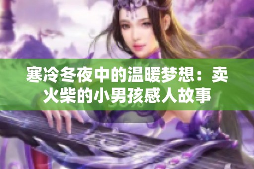 寒冷冬夜中的温暖梦想：卖火柴的小男孩感人故事