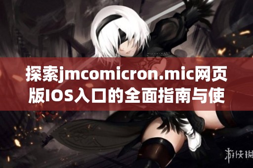 探索jmcomicron.mic网页版IOS入口的全面指南与使用体验