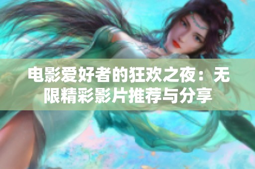 电影爱好者的狂欢之夜：无限精彩影片推荐与分享