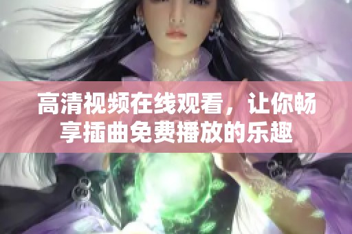 高清视频在线观看，让你畅享插曲免费播放的乐趣