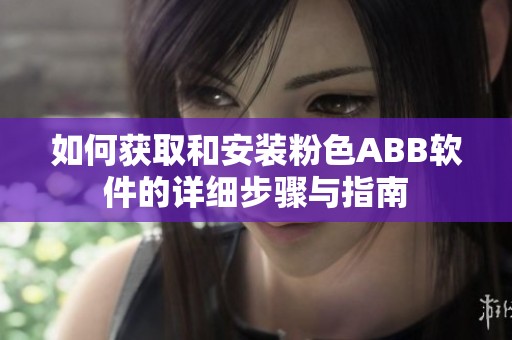 如何获取和安装粉色ABB软件的详细步骤与指南