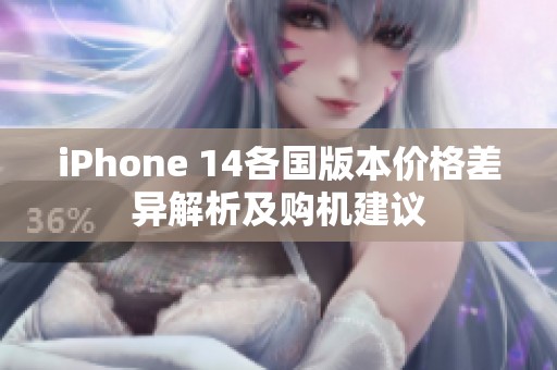 iPhone 14各国版本价格差异解析及购机建议