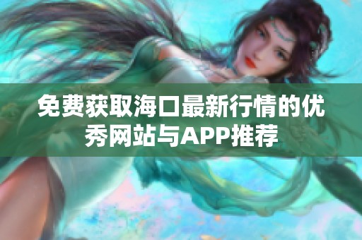 免费获取海口最新行情的优秀网站与APP推荐