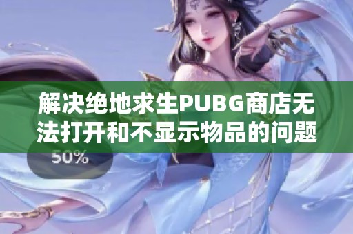 解决绝地求生PUBG商店无法打开和不显示物品的问题方法揭秘