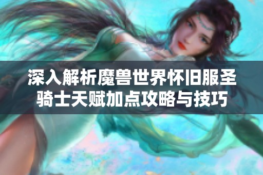 深入解析魔兽世界怀旧服圣骑士天赋加点攻略与技巧