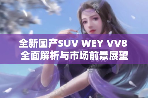 全新国产SUV WEY VV8 全面解析与市场前景展望