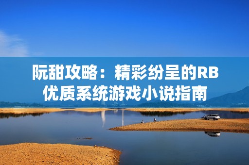 阮甜攻略：精彩纷呈的RB优质系统游戏小说指南