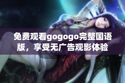 免费观看gogogo完整国语版，享受无广告观影体验