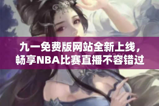 九一免费版网站全新上线，畅享NBA比赛直播不容错过