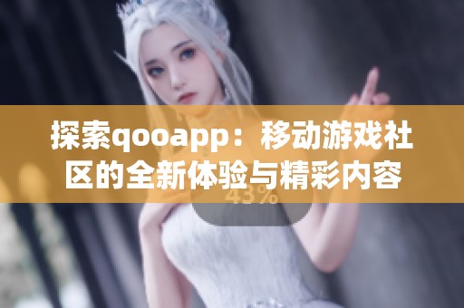 探索qooapp：移动游戏社区的全新体验与精彩内容