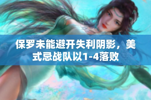 保罗未能避开失利阴影，美式忌战队以1-4落败