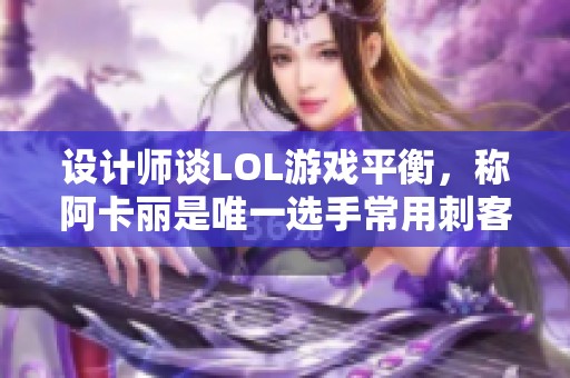 设计师谈LOL游戏平衡，称阿卡丽是唯一选手常用刺客