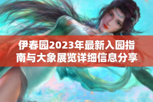 伊春园2023年最新入园指南与大象展览详细信息分享