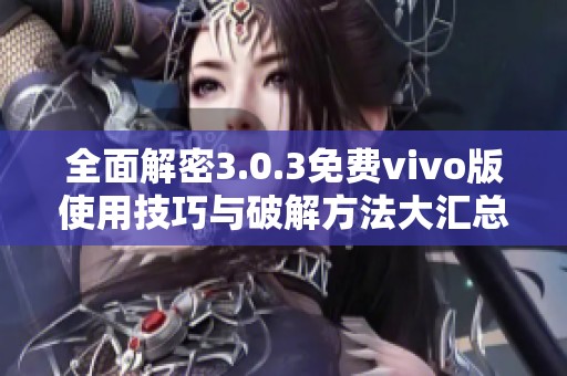 全面解密3.0.3免费vivo版使用技巧与破解方法大汇总