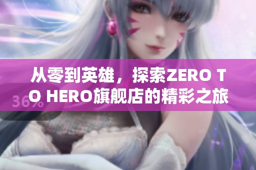 从零到英雄，探索ZERO TO HERO旗舰店的精彩之旅