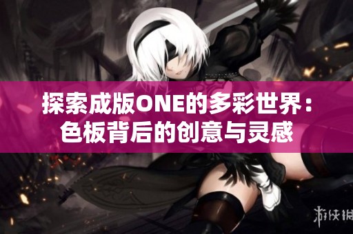 探索成版ONE的多彩世界：色板背后的创意与灵感