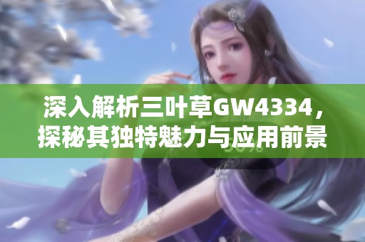 深入解析三叶草GW4334，探秘其独特魅力与应用前景