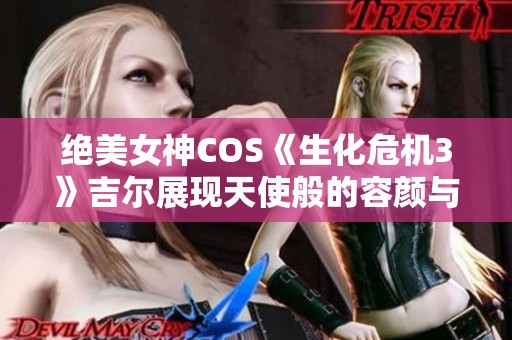 绝美女神COS《生化危机3》吉尔展现天使般的容颜与魔鬼般的身材