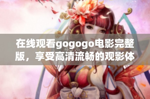 在线观看gogogo电影完整版，享受高清流畅的观影体验