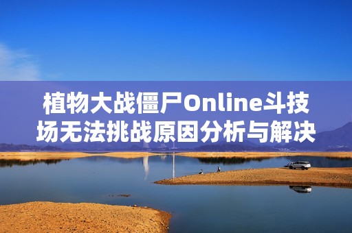 植物大战僵尸Online斗技场无法挑战原因分析与解决方案