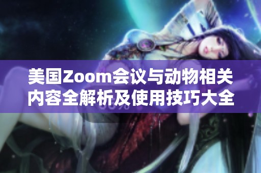 美国Zoom会议与动物相关内容全解析及使用技巧大全