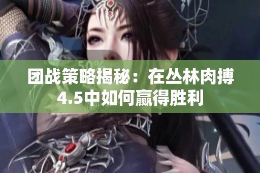 团战策略揭秘：在丛林肉搏4.5中如何赢得胜利