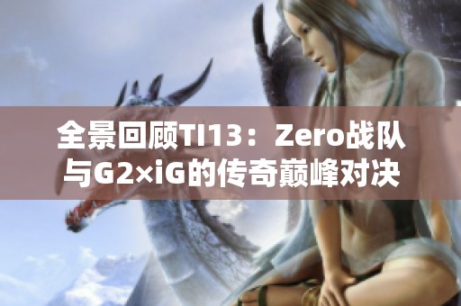 全景回顾TI13：Zero战队与G2×iG的传奇巅峰对决