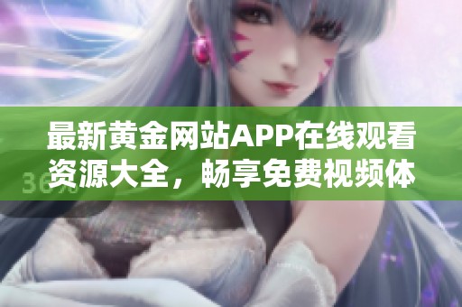 最新黄金网站APP在线观看资源大全，畅享免费视频体验