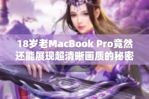 18岁老MacBook Pro竟然还能展现超清晰画质的秘密揭秘