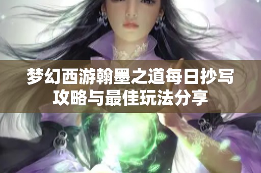 梦幻西游翰墨之道每日抄写攻略与最佳玩法分享