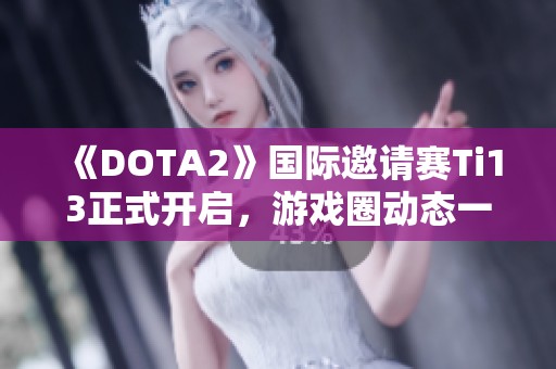 《DOTA2》国际邀请赛Ti13正式开启，游戏圈动态一览