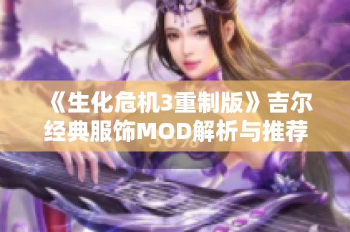 《生化危机3重制版》吉尔经典服饰MOD解析与推荐