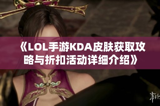 《LOL手游KDA皮肤获取攻略与折扣活动详细介绍》