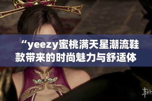 “yeezy蜜桃满天星潮流鞋款带来的时尚魅力与舒适体验”