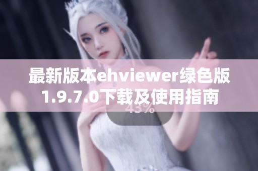 最新版本ehviewer绿色版1.9.7.0下载及使用指南