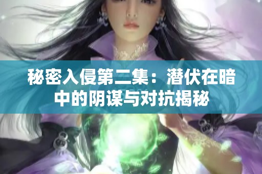 秘密入侵第二集：潜伏在暗中的阴谋与对抗揭秘