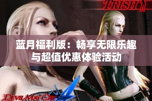 蓝月福利版：畅享无限乐趣与超值优惠体验活动