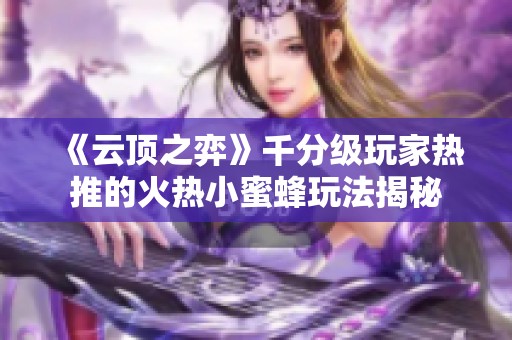 《云顶之弈》千分级玩家热推的火热小蜜蜂玩法揭秘