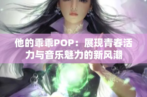 他的乖乖POP：展现青春活力与音乐魅力的新风潮