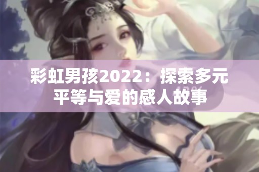 彩虹男孩2022：探索多元平等与爱的感人故事