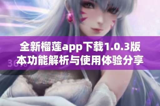 全新榴莲app下载1.0.3版本功能解析与使用体验分享