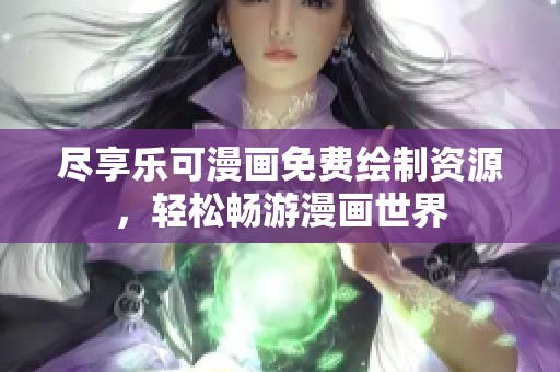 尽享乐可漫画免费绘制资源，轻松畅游漫画世界