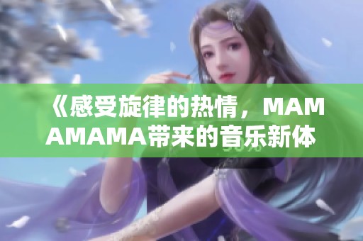 《感受旋律的热情，MAMAMAMA带来的音乐新体验》