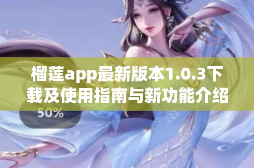 榴莲app最新版本1.0.3下载及使用指南与新功能介绍