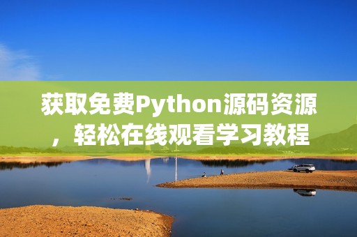 获取免费Python源码资源，轻松在线观看学习教程